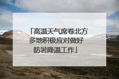 高温天气席卷北方 多地积极应对做好防暑降温工作