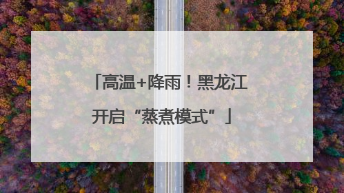 高温+降雨！黑龙江开启“蒸煮模式”