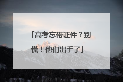 高考忘带证件？别慌！他们出手了