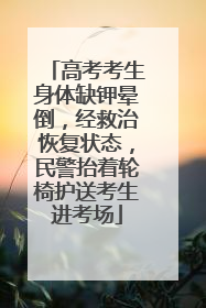 高考考生身体缺钾晕倒，经救治恢复状态，民警抬着轮椅护送考生进考场