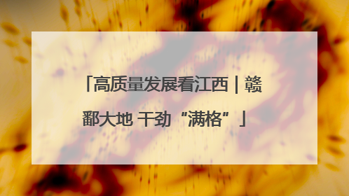 高质量发展看江西｜赣鄱大地 干劲“满格”