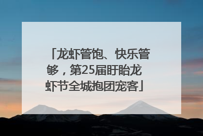 龙虾管饱、快乐管够，第25届盱眙龙虾节全城抱团宠客