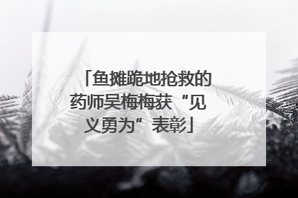 鱼摊跪地抢救的药师吴梅梅获“见义勇为”表彰