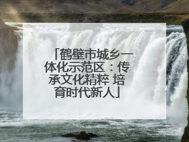 鹤壁市城乡一体化示范区：传承文化精粹 培育时代新人
