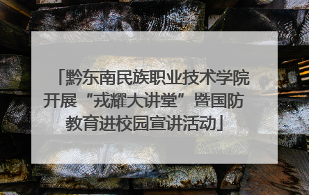 黔东南民族职业技术学院开展“戎耀大讲堂”暨国防教育进校园宣讲活动