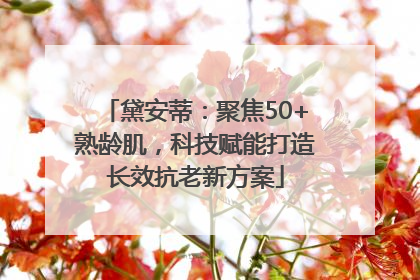 黛安蒂：聚焦50+熟龄肌，科技赋能打造长效抗老新方案