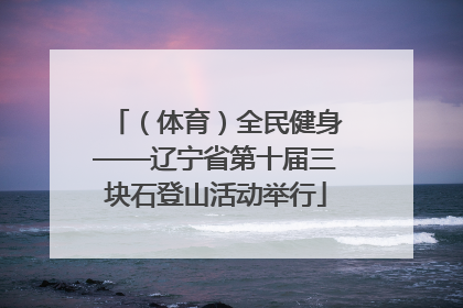 （体育）全民健身——辽宁省第十届三块石登山活动举行