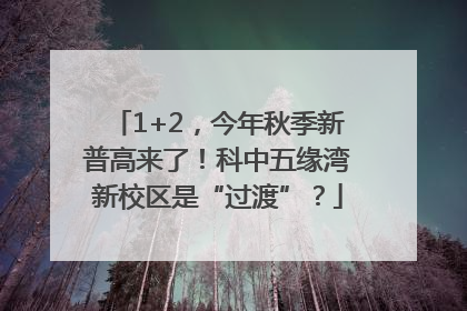 1+2，今年秋季新普高来了！科中五缘湾新校区是“过渡”？