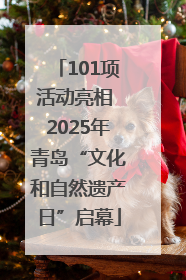 101项活动亮相 2025年青岛“文化和自然遗产日”启幕