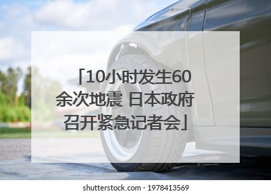 10小时发生60余次地震 日本政府召开紧急记者会