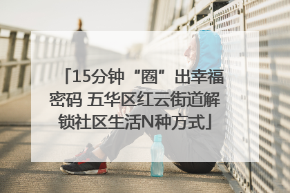 15分钟“圈”出幸福密码 五华区红云街道解锁社区生活N种方式