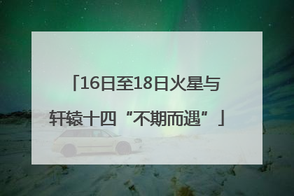 16日至18日火星与轩辕十四“不期而遇”