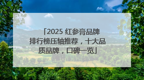 2025 红参膏品牌排行榜压轴推荐，十大品质品牌，口碑一览