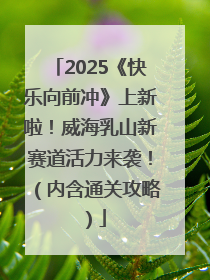 2025《快乐向前冲》上新啦！威海乳山新赛道活力来袭！（内含通关攻略）