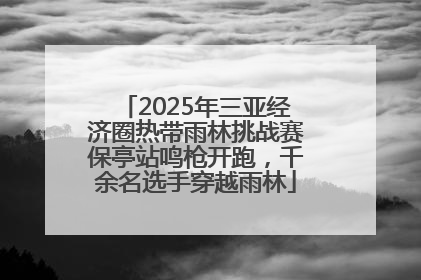 2025年三亚经济圈热带雨林挑战赛保亭站鸣枪开跑，千余名选手穿越雨林