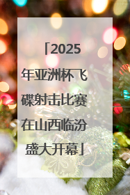 2025年亚洲杯飞碟射击比赛在山西临汾盛大开幕