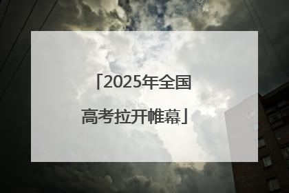 2025年全国高考拉开帷幕