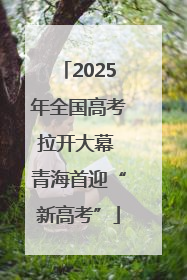 2025年全国高考拉开大幕 青海首迎“新高考”