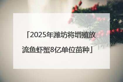 2025年潍坊将增殖放流鱼虾蟹8亿单位苗种