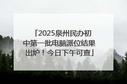 2025泉州民办初中第一批电脑派位结果出炉！今日下午可查