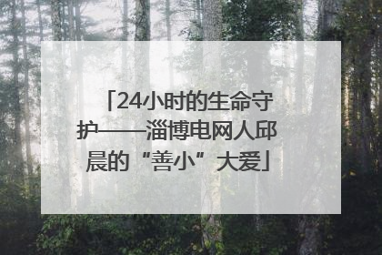 24小时的生命守护——淄博电网人邱晨的“善小”大爱