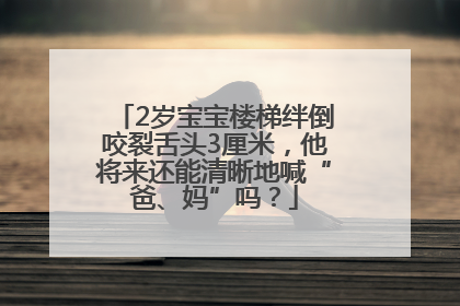 2岁宝宝楼梯绊倒咬裂舌头3厘米，他将来还能清晰地喊“爸、妈”吗？