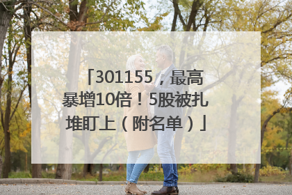 301155，最高暴增10倍！5股被扎堆盯上（附名单）