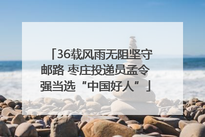 36载风雨无阻坚守邮路 枣庄投递员孟令强当选“中国好人”