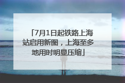 7月1日起铁路上海站启用新图，上海至多地用时明显压缩