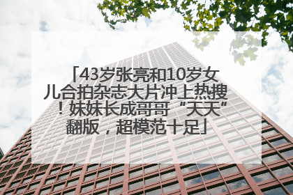 43岁张亮和10岁女儿合拍杂志大片冲上热搜！妹妹长成哥哥“天天”翻版，超模范十足