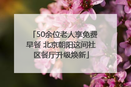50余位老人享免费早餐 北京朝阳这间社区餐厅升级焕新