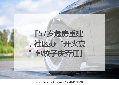 57岁危房重建，社区办“开火宴”包饺子庆乔迁
