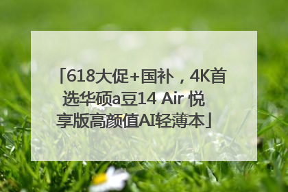 618大促+国补，4K首选华硕a豆14 Air 悦享版高颜值AI轻薄本