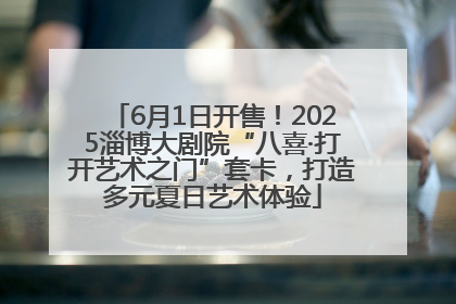 6月1日开售！2025淄博大剧院“八喜·打开艺术之门”套卡，打造多元夏日艺术体验