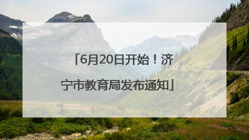 6月20日开始！济宁市教育局发布通知