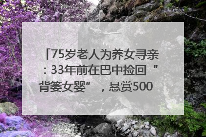 75岁老人为养女寻亲：33年前在巴中捡回“背篓女婴”，悬赏5000元征线索｜红星寻人