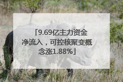 9.69亿主力资金净流入，可控核聚变概念涨1.88%