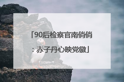 90后检察官南俏俏：赤子丹心映党徽