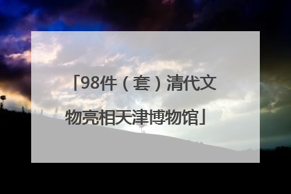 98件（套）清代文物亮相天津博物馆