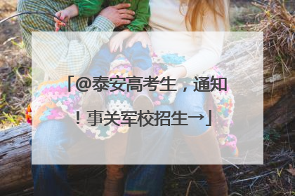 @泰安高考生，通知！事关军校招生→