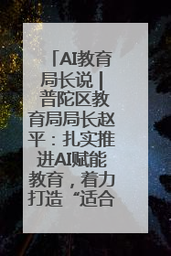 AI教育局长说 | 普陀区教育局局长赵平：扎实推进AI赋能教育，着力打造“适合教育”新体系
