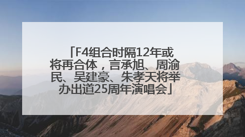 F4组合时隔12年或将再合体，言承旭、周渝民、吴建豪、朱孝天将举办出道25周年演唱会