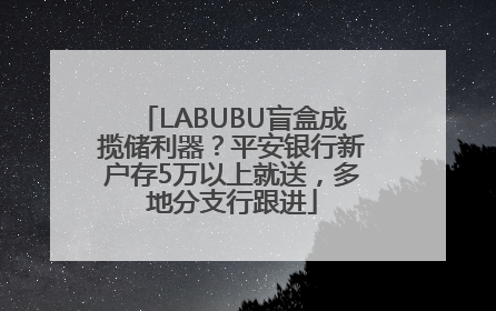 LABUBU盲盒成揽储利器？平安银行新户存5万以上就送，多地分支行跟进