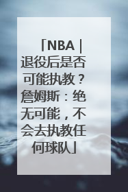 NBA｜退役后是否可能执教？詹姆斯：绝无可能，不会去执教任何球队